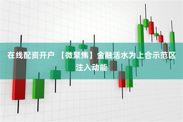 在线配资开户 【微聚焦】金融活水为上合示范区注入动能