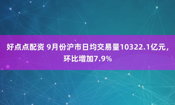 好点点配资 9月份沪市日均交易量10322.1亿元，环比增加7.9%