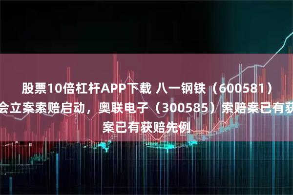 股票10倍杠杆APP下载 八一钢铁（600581）被证监会立案索赔启动，奥联电子（300585）索赔案已有获赔先例