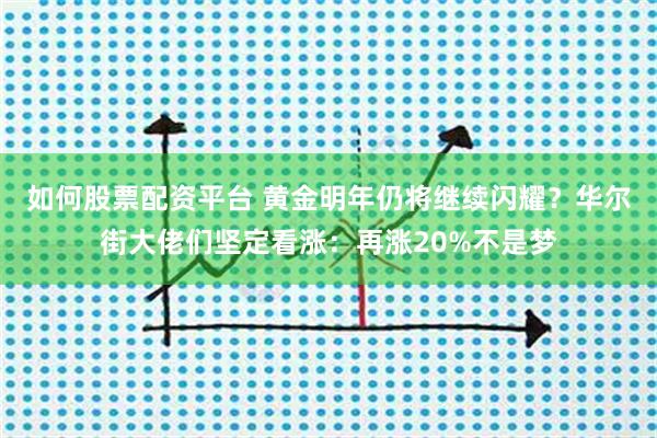 如何股票配资平台 黄金明年仍将继续闪耀？华尔街大佬们坚定看涨：再涨20%不是梦