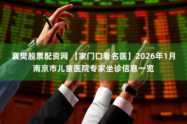 襄樊股票配资网 【家门口看名医】2026年1月南京市儿童医院专家坐诊信息一览