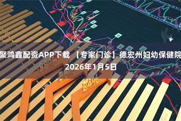 聚鸿鑫配资APP下载 【专家门诊】德宏州妇幼保健院2026年1月5日