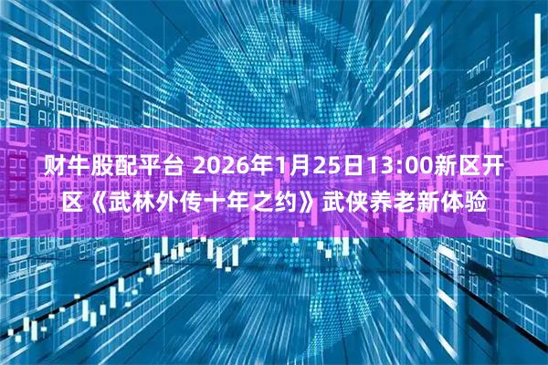 财牛股配平台 2026年1月25日13:00新区开区《武林外传十年之约》武侠养老新体验