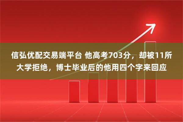 信弘优配交易端平台 他高考703分，却被11所大学拒绝，博士毕业后的他用四个字来回应