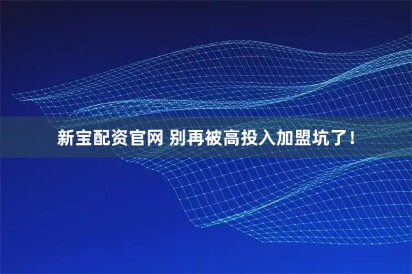 新宝配资官网 别再被高投入加盟坑了！