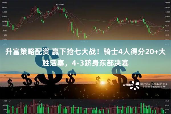 升富策略配资 赢下抢七大战！骑士4人得分20+大胜活塞，4-3跻身东部决赛
